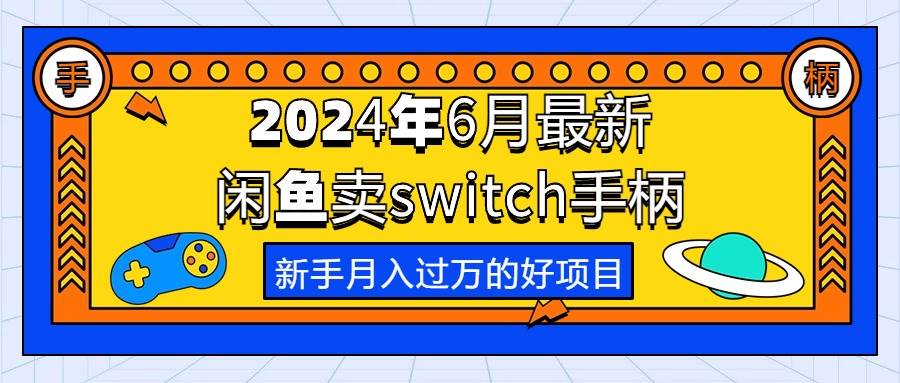 2024年6月最新闲鱼卖switch游戏手柄，新手月入过万的第一个好项目瀚萌资源网-网赚网-网赚项目网-虚拟资源网-国学资源网-易学资源网-本站有全网最新网赚项目-易学课程资源-中医课程资源的在线下载网站！瀚萌资源网