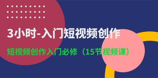 3小时-入门短视频创作：短视频创作入门必修（15节视频课）-瀚萌资源网