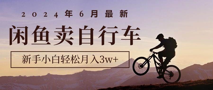 2024年6月最新闲鱼卖自行车，新手小白轻松月入3w+项目瀚萌资源网-网赚网-网赚项目网-虚拟资源网-国学资源网-易学资源网-本站有全网最新网赚项目-易学课程资源-中医课程资源的在线下载网站！瀚萌资源网