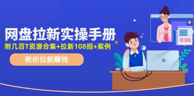 网盘拉新实操手册：教你拉新赚钱（附几百T资源合集+拉新108招+案例）瀚萌资源网-网赚网-网赚项目网-虚拟资源网-国学资源网-易学资源网-本站有全网最新网赚项目-易学课程资源-中医课程资源的在线下载网站！瀚萌资源网