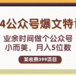 某收费399元-2024公众号爆文特训营：业余时间做个公众号 小而美 月入5位数瀚萌资源网-网赚网-网赚项目网-虚拟资源网-国学资源网-易学资源网-本站有全网最新网赚项目-易学课程资源-中医课程资源的在线下载网站！瀚萌资源网