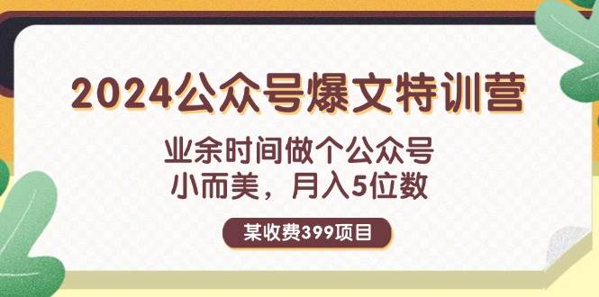 某收费399元-2024公众号爆文特训营：业余时间做个公众号 小而美 月入5位数瀚萌资源网-网赚网-网赚项目网-虚拟资源网-国学资源网-易学资源网-本站有全网最新网赚项目-易学课程资源-中医课程资源的在线下载网站！瀚萌资源网