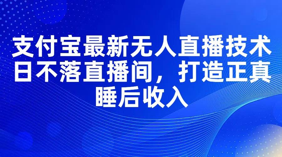 支付宝最新无人直播技术，日不落直播间，打造正真睡后收入瀚萌资源网-网赚网-网赚项目网-虚拟资源网-国学资源网-易学资源网-本站有全网最新网赚项目-易学课程资源-中医课程资源的在线下载网站！瀚萌资源网