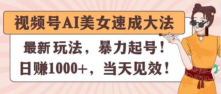 视频号AI美女速成大法，暴力起号，日赚1000+，当天见效瀚萌资源网-网赚网-网赚项目网-虚拟资源网-国学资源网-易学资源网-本站有全网最新网赚项目-易学课程资源-中医课程资源的在线下载网站！瀚萌资源网