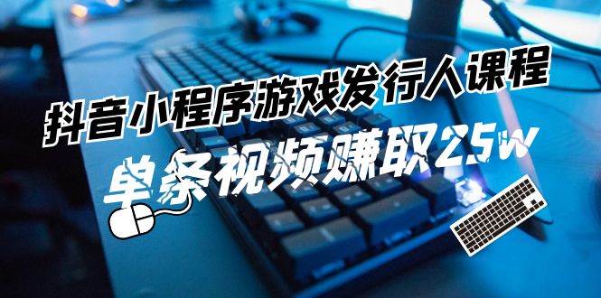 抖音小程序-游戏发行人课程：带你玩转游戏任务变现，单条视频赚取25w瀚萌资源网-网赚网-网赚项目网-虚拟资源网-国学资源网-易学资源网-本站有全网最新网赚项目-易学课程资源-中医课程资源的在线下载网站！瀚萌资源网