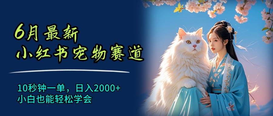 6月最新小红书宠物赛道，10秒钟一单，日入2000+，小白也能轻松学会瀚萌资源网-网赚网-网赚项目网-虚拟资源网-国学资源网-易学资源网-本站有全网最新网赚项目-易学课程资源-中医课程资源的在线下载网站！瀚萌资源网