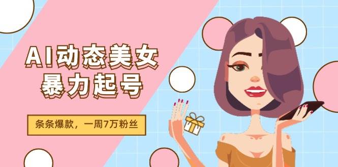 AI动态美女暴力起号2.0，新赛道原创作品，条条爆款，一周7万粉丝瀚萌资源网-网赚网-网赚项目网-虚拟资源网-国学资源网-易学资源网-本站有全网最新网赚项目-易学课程资源-中医课程资源的在线下载网站！瀚萌资源网