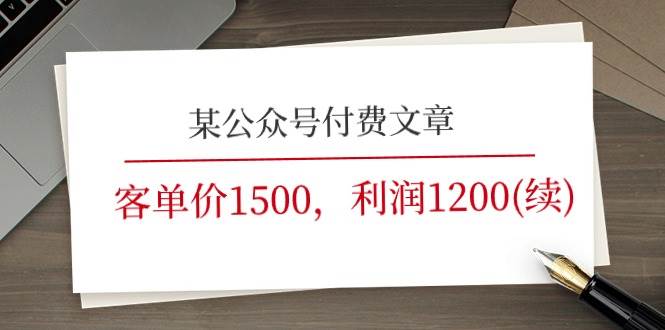 某公众号付费文章《客单价1500，利润1200(续)》市场几乎可以说是空白的瀚萌资源网-网赚网-网赚项目网-虚拟资源网-国学资源网-易学资源网-本站有全网最新网赚项目-易学课程资源-中医课程资源的在线下载网站！瀚萌资源网