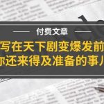 某付费文章《写在天下剧变爆发前，你还来得及准备的事儿》瀚萌资源网-网赚网-网赚项目网-虚拟资源网-国学资源网-易学资源网-本站有全网最新网赚项目-易学课程资源-中医课程资源的在线下载网站！瀚萌资源网