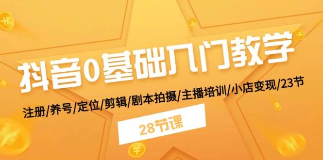 抖音0基础入门教学 注册/养号/定位/剪辑/剧本拍摄/主播培训/小店变现/28节-瀚萌资源网