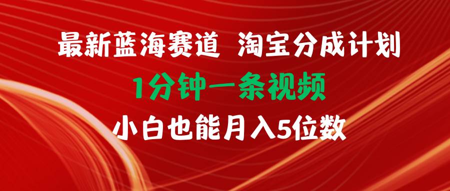 最新蓝海项目淘宝分成计划1分钟1条视频小白也能月入五位数瀚萌资源网-网赚网-网赚项目网-虚拟资源网-国学资源网-易学资源网-本站有全网最新网赚项目-易学课程资源-中医课程资源的在线下载网站！瀚萌资源网