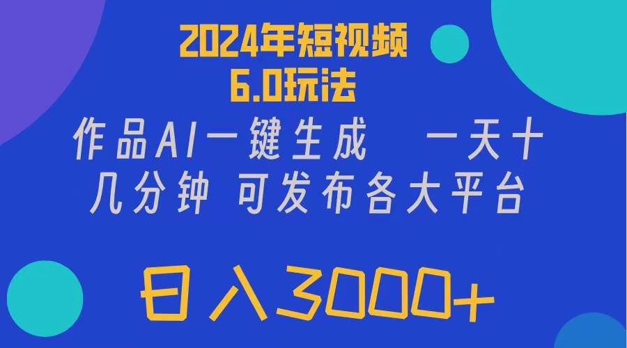 2024年短视频6.0玩法，作品AI一键生成，可各大短视频同发布。轻松日入3…瀚萌资源网-网赚网-网赚项目网-虚拟资源网-国学资源网-易学资源网-本站有全网最新网赚项目-易学课程资源-中医课程资源的在线下载网站！瀚萌资源网