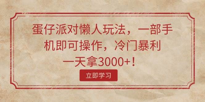 蛋仔派对懒人玩法，一部手机即可操作，冷门暴利，一天拿3000+！瀚萌资源网-网赚网-网赚项目网-虚拟资源网-国学资源网-易学资源网-本站有全网最新网赚项目-易学课程资源-中医课程资源的在线下载网站！瀚萌资源网