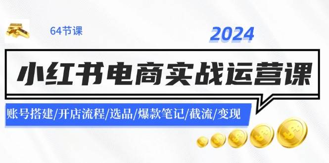 2024小红书电商实战运营课：账号搭建/开店流程/选品/爆款笔记/截流/变现瀚萌资源网-网赚网-网赚项目网-虚拟资源网-国学资源网-易学资源网-本站有全网最新网赚项目-易学课程资源-中医课程资源的在线下载网站！瀚萌资源网