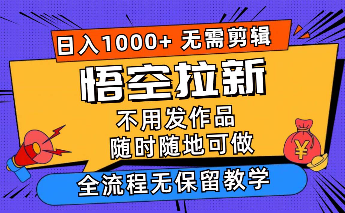 悟空拉新日入1000+无需剪辑当天上手，一部手机随时随地可做，全流程无…瀚萌资源网-网赚网-网赚项目网-虚拟资源网-国学资源网-易学资源网-本站有全网最新网赚项目-易学课程资源-中医课程资源的在线下载网站！瀚萌资源网