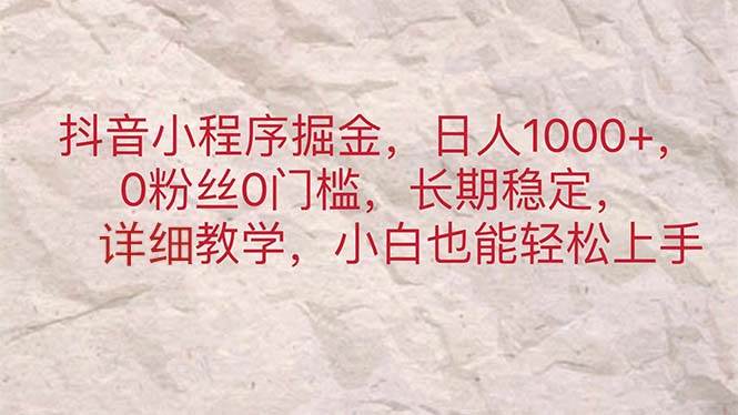 抖音小程序掘金，日人1000+，0粉丝0门槛，长期稳定，小白也能轻松上手瀚萌资源网-网赚网-网赚项目网-虚拟资源网-国学资源网-易学资源网-本站有全网最新网赚项目-易学课程资源-中医课程资源的在线下载网站！瀚萌资源网