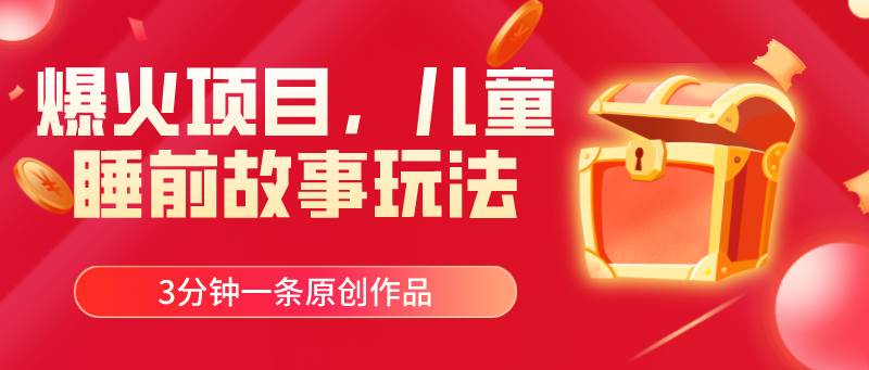 爆火项目，儿童睡筋故事玩法，3分钟一条原创作品瀚萌资源网-网赚网-网赚项目网-虚拟资源网-国学资源网-易学资源网-本站有全网最新网赚项目-易学课程资源-中医课程资源的在线下载网站！瀚萌资源网