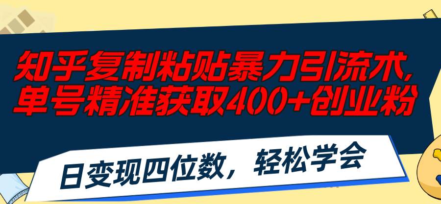 知乎复制粘贴暴力引流术，单号精准获取400+创业粉，日变现四位数，轻松…瀚萌资源网-网赚网-网赚项目网-虚拟资源网-国学资源网-易学资源网-本站有全网最新网赚项目-易学课程资源-中医课程资源的在线下载网站！瀚萌资源网