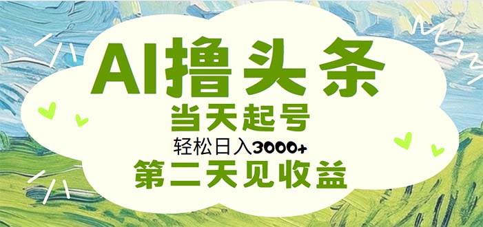 AI撸头条，轻松日入3000+无脑操作，当天起号，第二天见收益瀚萌资源网-网赚网-网赚项目网-虚拟资源网-国学资源网-易学资源网-本站有全网最新网赚项目-易学课程资源-中医课程资源的在线下载网站！瀚萌资源网