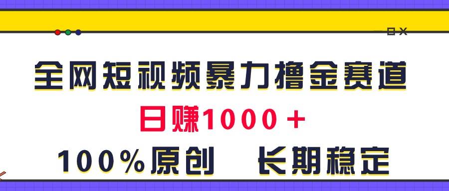 全网短视频暴力撸金赛道，日入1000＋！原创玩法，长期稳定瀚萌资源网-网赚网-网赚项目网-虚拟资源网-国学资源网-易学资源网-本站有全网最新网赚项目-易学课程资源-中医课程资源的在线下载网站！瀚萌资源网