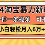 一分钟一条视频,小白轻松月入6万+,2024淘宝暴力新玩法,可批量放大收益瀚萌资源网-网赚网-网赚项目网-虚拟资源网-国学资源网-易学资源网-本站有全网最新网赚项目-易学课程资源-中医课程资源的在线下载网站!瀚萌资源网
