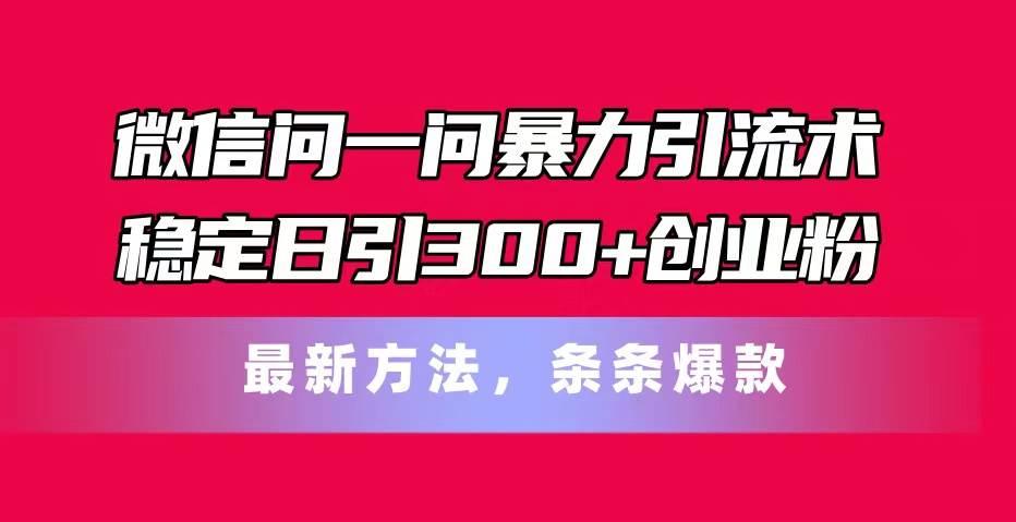 微信问一问暴力引流术，稳定日引300+创业粉，最新方法，条条爆款瀚萌资源网-网赚网-网赚项目网-虚拟资源网-国学资源网-易学资源网-本站有全网最新网赚项目-易学课程资源-中医课程资源的在线下载网站！瀚萌资源网