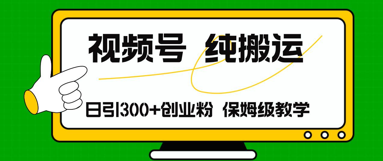 视频号纯搬运日引流300+创业粉，日入4000+瀚萌资源网-网赚网-网赚项目网-虚拟资源网-国学资源网-易学资源网-本站有全网最新网赚项目-易学课程资源-中医课程资源的在线下载网站！瀚萌资源网