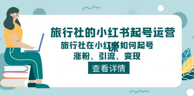 旅行社的小红书起号运营课，旅行社在小红书如何起号、涨粉、引流、变现瀚萌资源网-网赚网-网赚项目网-虚拟资源网-国学资源网-易学资源网-本站有全网最新网赚项目-易学课程资源-中医课程资源的在线下载网站！瀚萌资源网