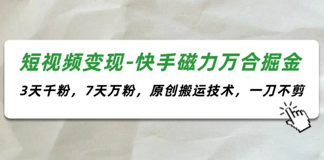 短视频变现-快手磁力万合掘金，3天千粉，7天万粉，原创搬运技术，一刀不剪瀚萌资源网-网赚网-网赚项目网-虚拟资源网-国学资源网-易学资源网-本站有全网最新网赚项目-易学课程资源-中医课程资源的在线下载网站！瀚萌资源网