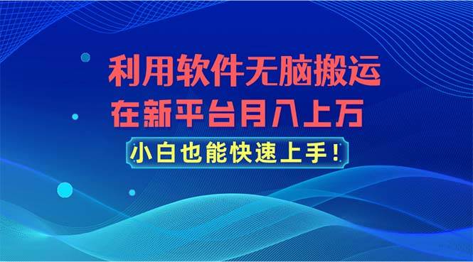 利用软件无脑搬运，在新平台月入上万，小白也能快速上手瀚萌资源网-网赚网-网赚项目网-虚拟资源网-国学资源网-易学资源网-本站有全网最新网赚项目-易学课程资源-中医课程资源的在线下载网站！瀚萌资源网