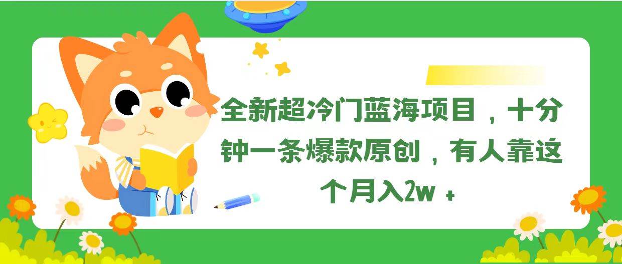 全新超冷门蓝海项目，十分钟一条爆款原创，有人靠这个月入2w＋瀚萌资源网-网赚网-网赚项目网-虚拟资源网-国学资源网-易学资源网-本站有全网最新网赚项目-易学课程资源-中医课程资源的在线下载网站！瀚萌资源网