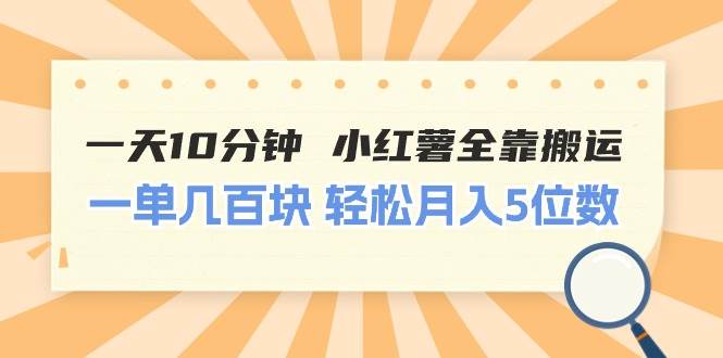 一天10分钟 小红薯全靠搬运 一单几百块 轻松月入5位数瀚萌资源网-网赚网-网赚项目网-虚拟资源网-国学资源网-易学资源网-本站有全网最新网赚项目-易学课程资源-中医课程资源的在线下载网站!瀚萌资源网