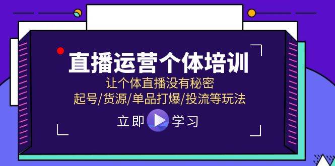 直播运营个体培训，让个体直播没有秘密，起号/货源/单品打爆/投流等玩法-瀚萌资源网