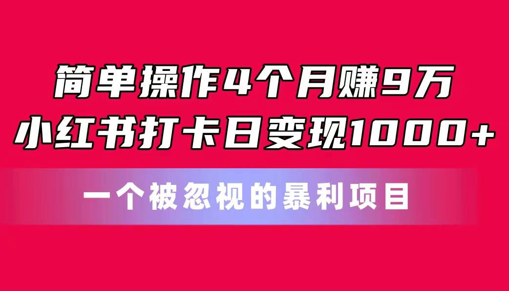 简单操作4个月赚9万！小红书打卡日变现1000+！一个被忽视的暴力项目瀚萌资源网-网赚网-网赚项目网-虚拟资源网-国学资源网-易学资源网-本站有全网最新网赚项目-易学课程资源-中医课程资源的在线下载网站！瀚萌资源网