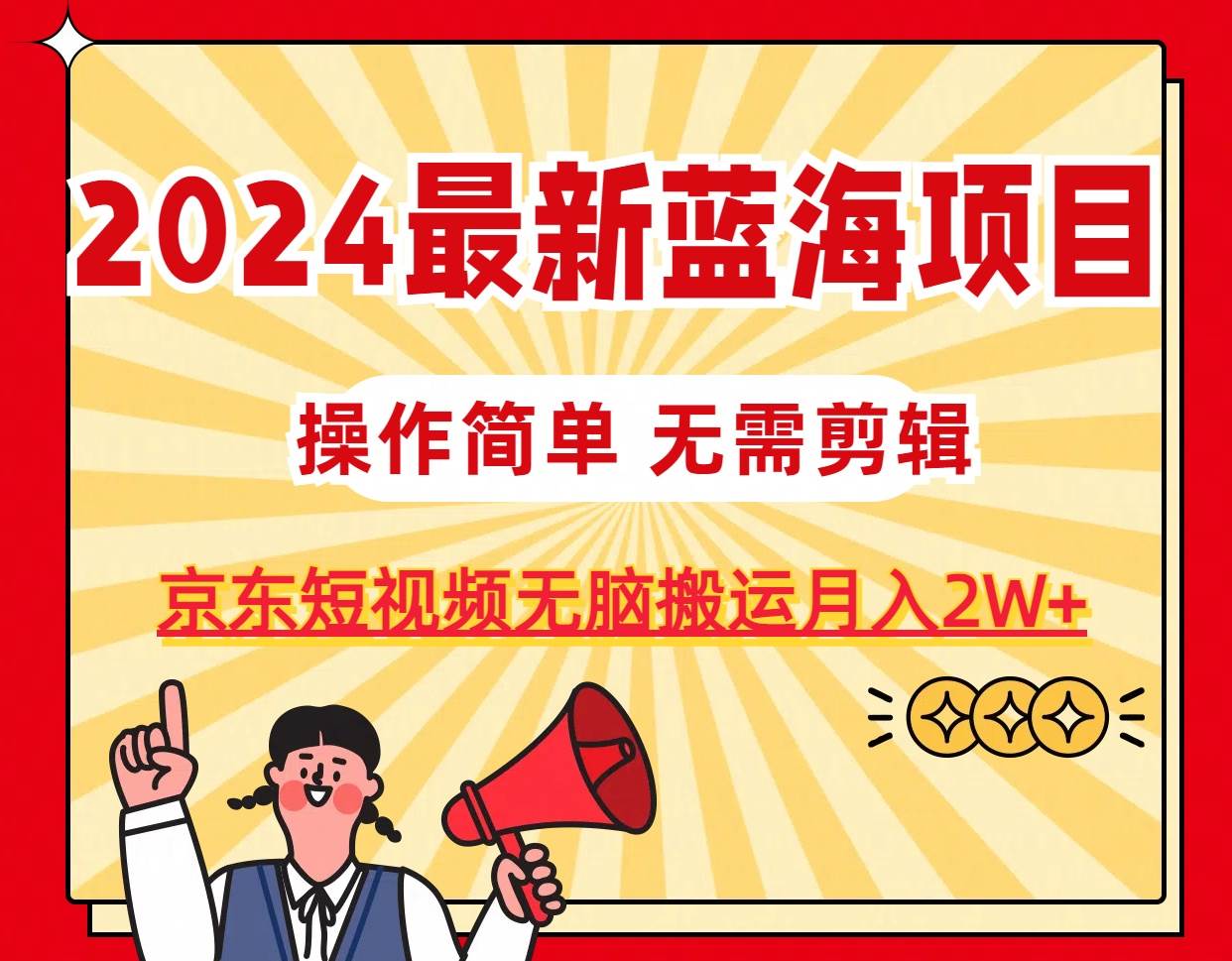 2024最新蓝海项目，无需剪辑，京东图文短视频无脑搬运月入2W+瀚萌资源网-网赚网-网赚项目网-虚拟资源网-国学资源网-易学资源网-本站有全网最新网赚项目-易学课程资源-中医课程资源的在线下载网站！瀚萌资源网