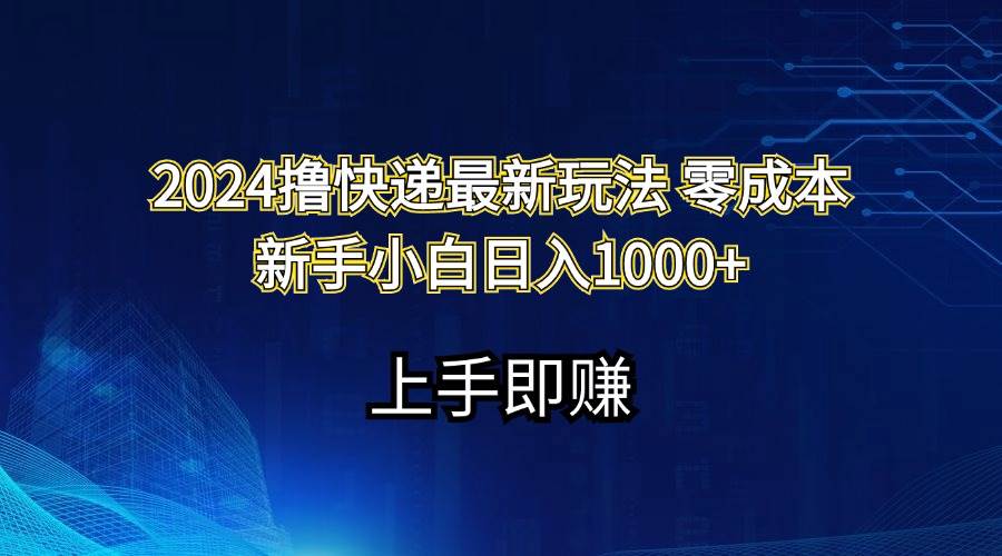 2024撸快递最新玩法零成本新手小白日入1000+瀚萌资源网-网赚网-网赚项目网-虚拟资源网-国学资源网-易学资源网-本站有全网最新网赚项目-易学课程资源-中医课程资源的在线下载网站！瀚萌资源网