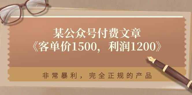 某付费文章《客单价1500,利润1200》非常暴利,完全正规的产品瀚萌资源网-网赚网-网赚项目网-虚拟资源网-国学资源网-易学资源网-本站有全网最新网赚项目-易学课程资源-中医课程资源的在线下载网站!瀚萌资源网
