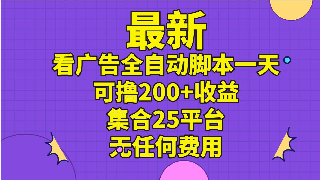 最新看广告全自动脚本一天可撸200+收益 。集合25平台 ，无任何费用瀚萌资源网-网赚网-网赚项目网-虚拟资源网-国学资源网-易学资源网-本站有全网最新网赚项目-易学课程资源-中医课程资源的在线下载网站！瀚萌资源网
