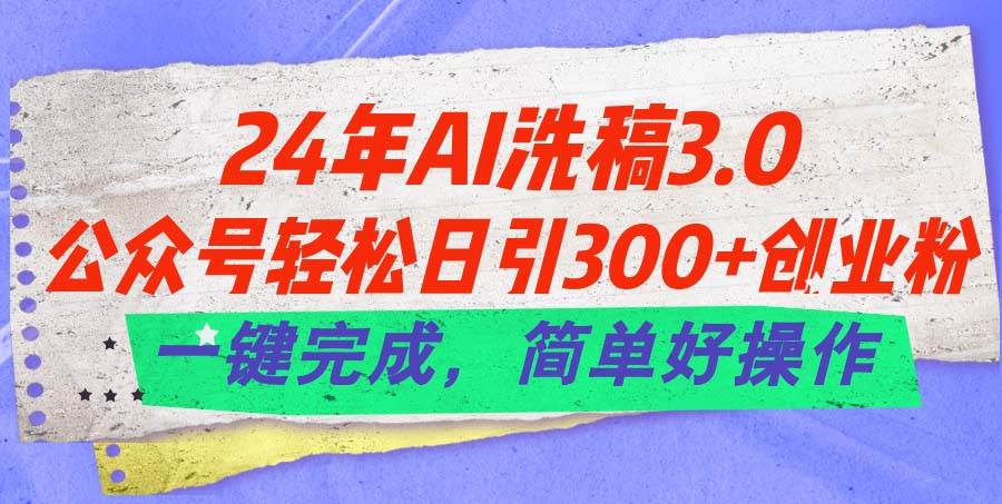 24年Ai洗稿3.0，公众号轻松日引300+创业粉，一键完成，简单好操作瀚萌资源网-网赚网-网赚项目网-虚拟资源网-国学资源网-易学资源网-本站有全网最新网赚项目-易学课程资源-中医课程资源的在线下载网站！瀚萌资源网