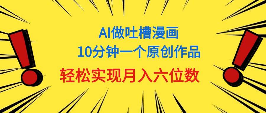 用AI做中式吐槽漫画,10分钟一个原创作品,轻松实现月入6位数瀚萌资源网-网赚网-网赚项目网-虚拟资源网-国学资源网-易学资源网-本站有全网最新网赚项目-易学课程资源-中医课程资源的在线下载网站!瀚萌资源网