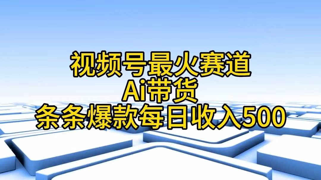 视频号最火赛道——Ai带货条条爆款每日收入500瀚萌资源网-网赚网-网赚项目网-虚拟资源网-国学资源网-易学资源网-本站有全网最新网赚项目-易学课程资源-中医课程资源的在线下载网站！瀚萌资源网