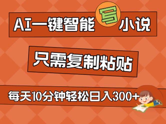 AI一键智能写小说，无脑复制粘贴，小白也能成为小说家 不用推文日入200+瀚萌资源网-网赚网-网赚项目网-虚拟资源网-国学资源网-易学资源网-本站有全网最新网赚项目-易学课程资源-中医课程资源的在线下载网站！瀚萌资源网