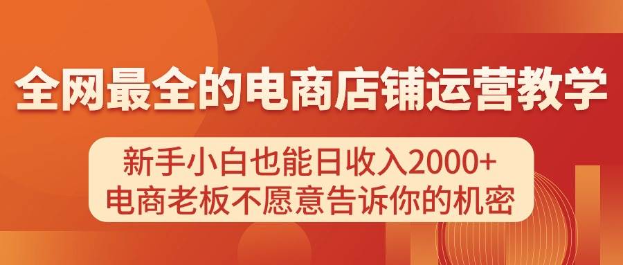 电商店铺运营教学，新手小白也能日收入2000+，电商老板不愿意告诉你的机密瀚萌资源网-网赚网-网赚项目网-虚拟资源网-国学资源网-易学资源网-本站有全网最新网赚项目-易学课程资源-中医课程资源的在线下载网站！瀚萌资源网