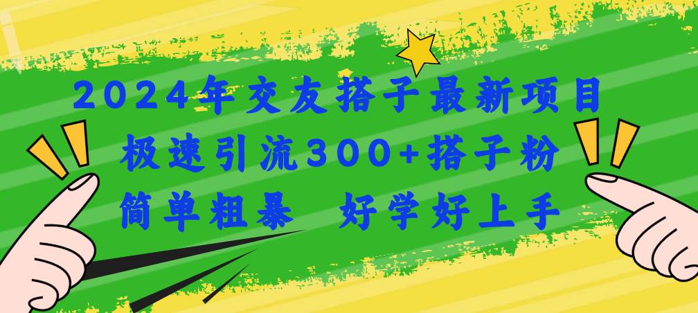 2024年交友搭子最新项目，极速引流300+搭子粉，简单粗暴，好学好上手瀚萌资源网-网赚网-网赚项目网-虚拟资源网-国学资源网-易学资源网-本站有全网最新网赚项目-易学课程资源-中医课程资源的在线下载网站！瀚萌资源网