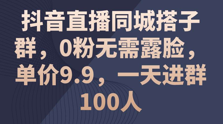 抖音直播同城搭子群，0粉无需露脸，单价9.9，一天进群100人瀚萌资源网-网赚网-网赚项目网-虚拟资源网-国学资源网-易学资源网-本站有全网最新网赚项目-易学课程资源-中医课程资源的在线下载网站！瀚萌资源网