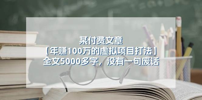 某付费文【年赚100万的虚拟项目打法】全文5000多字，没有一句废话瀚萌资源网-网赚网-网赚项目网-虚拟资源网-国学资源网-易学资源网-本站有全网最新网赚项目-易学课程资源-中医课程资源的在线下载网站！瀚萌资源网