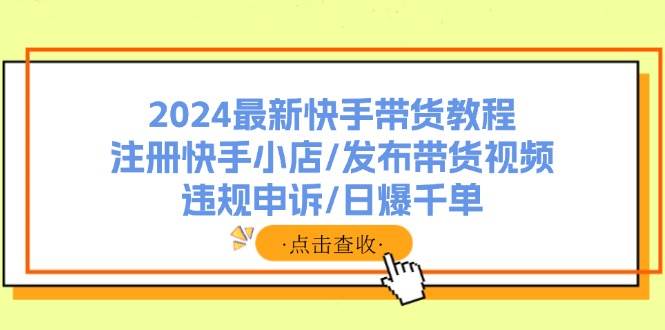 2024最新快手带货教程：注册快手小店/发布带货视频/违规申诉/日爆千单瀚萌资源网-网赚网-网赚项目网-虚拟资源网-国学资源网-易学资源网-本站有全网最新网赚项目-易学课程资源-中医课程资源的在线下载网站！瀚萌资源网