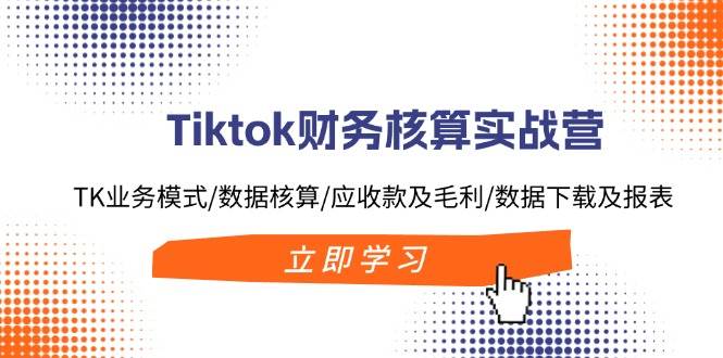 Tiktok财务核算实战营：TK业务模式/数据核算/应收款及毛利/数据下载及报表瀚萌资源网-网赚网-网赚项目网-虚拟资源网-国学资源网-易学资源网-本站有全网最新网赚项目-易学课程资源-中医课程资源的在线下载网站！瀚萌资源网