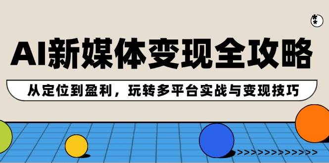 AI新媒体变现全攻略：从定位到盈利，玩转多平台实战与变现技巧瀚萌资源网-网赚网-网赚项目网-虚拟资源网-国学资源网-易学资源网-本站有全网最新网赚项目-易学课程资源-中医课程资源的在线下载网站！瀚萌资源网