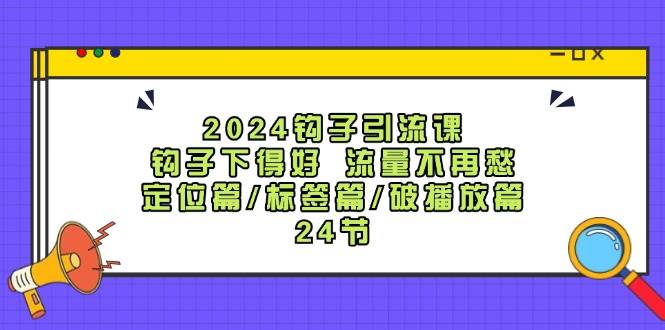 2024钩子·引流课：钩子下得好 流量不再愁，定位篇/标签篇/破播放篇/24节瀚萌资源网-网赚网-网赚项目网-虚拟资源网-国学资源网-易学资源网-本站有全网最新网赚项目-易学课程资源-中医课程资源的在线下载网站！瀚萌资源网